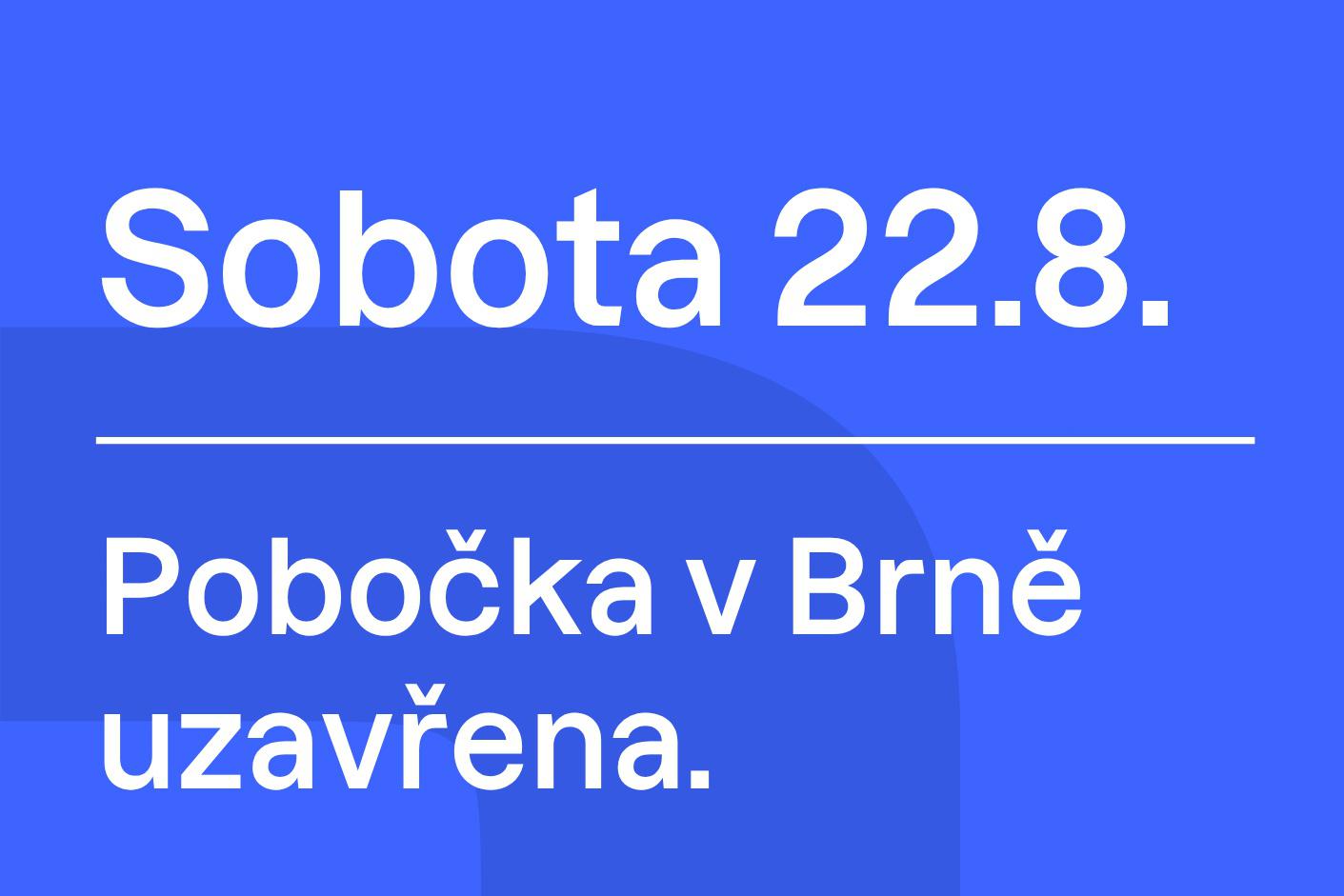 22.8. 2026 bude pobočka v Brně uzavřena
